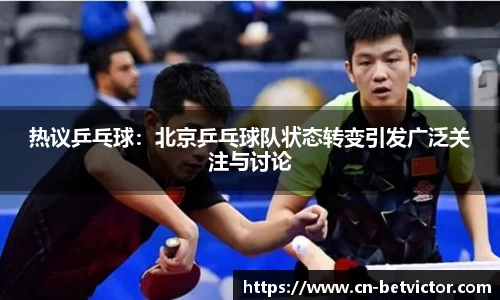 热议乒乓球：北京乒乓球队状态转变引发广泛关注与讨论