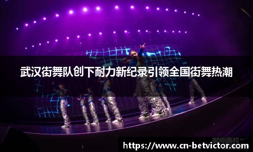 武汉街舞队创下耐力新纪录引领全国街舞热潮