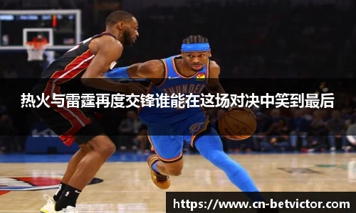 热火与雷霆再度交锋谁能在这场对决中笑到最后