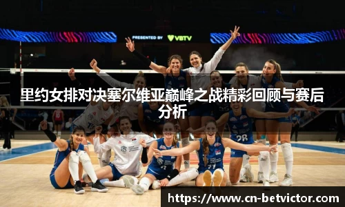 里约女排对决塞尔维亚巅峰之战精彩回顾与赛后分析